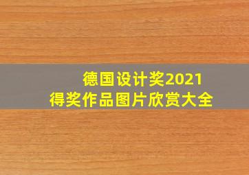 德国设计奖2021得奖作品图片欣赏大全