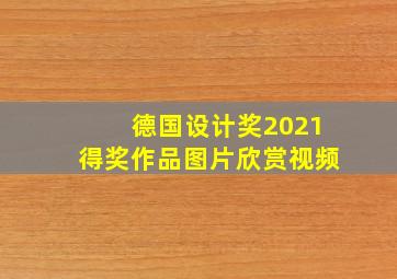 德国设计奖2021得奖作品图片欣赏视频