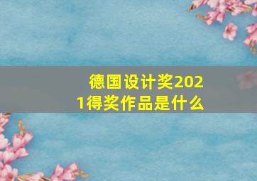 德国设计奖2021得奖作品是什么