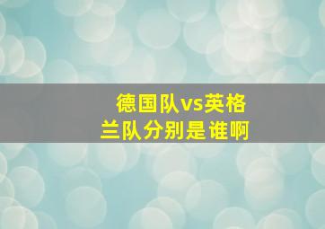 德国队vs英格兰队分别是谁啊