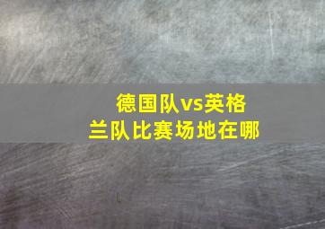 德国队vs英格兰队比赛场地在哪