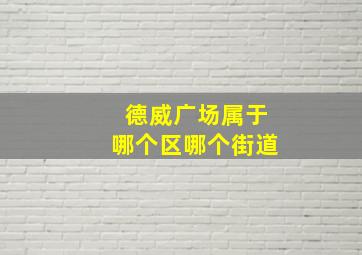 德威广场属于哪个区哪个街道