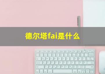 德尔塔fai是什么