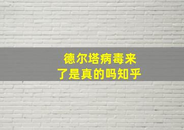 德尔塔病毒来了是真的吗知乎