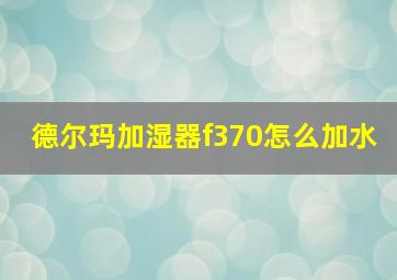 德尔玛加湿器f370怎么加水