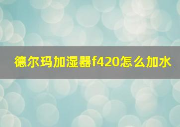 德尔玛加湿器f420怎么加水