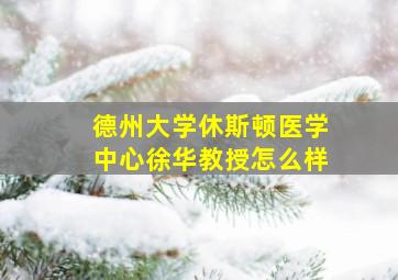 德州大学休斯顿医学中心徐华教授怎么样