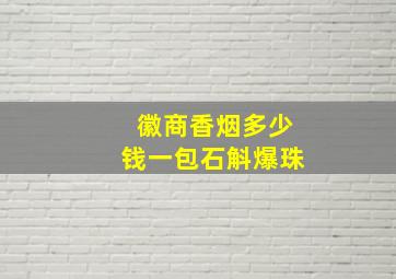 徽商香烟多少钱一包石斛爆珠