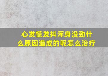 心发慌发抖浑身没劲什么原因造成的呢怎么治疗