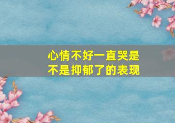 心情不好一直哭是不是抑郁了的表现