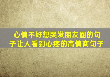 心情不好想哭发朋友圈的句子让人看到心疼的高情商句子