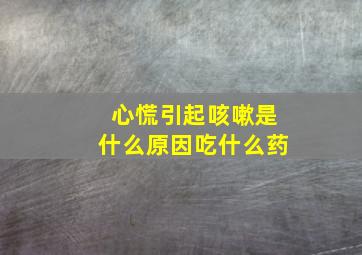 心慌引起咳嗽是什么原因吃什么药