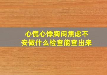 心慌心悸胸闷焦虑不安做什么检查能查出来