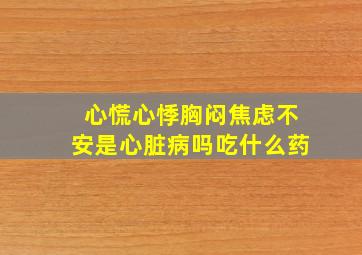 心慌心悸胸闷焦虑不安是心脏病吗吃什么药