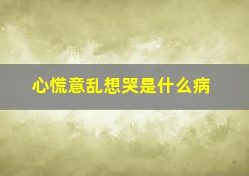 心慌意乱想哭是什么病