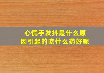 心慌手发抖是什么原因引起的吃什么药好呢