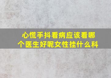 心慌手抖看病应该看哪个医生好呢女性挂什么科