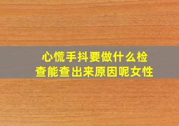 心慌手抖要做什么检查能查出来原因呢女性