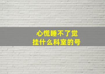 心慌睡不了觉挂什么科室的号