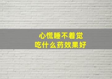 心慌睡不着觉吃什么药效果好