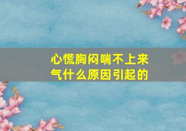 心慌胸闷喘不上来气什么原因引起的