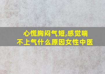 心慌胸闷气短,感觉喘不上气什么原因女性中医