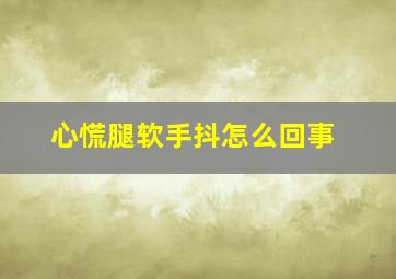 心慌腿软手抖怎么回事