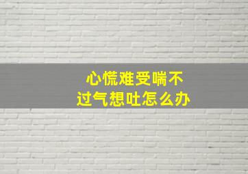 心慌难受喘不过气想吐怎么办