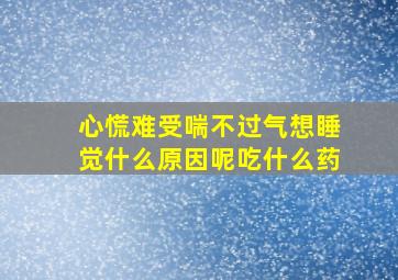 心慌难受喘不过气想睡觉什么原因呢吃什么药