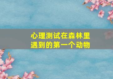 心理测试在森林里遇到的第一个动物