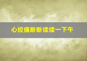 心绞痛断断续续一下午