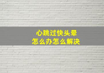 心跳过快头晕怎么办怎么解决