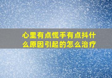 心里有点慌手有点抖什么原因引起的怎么治疗