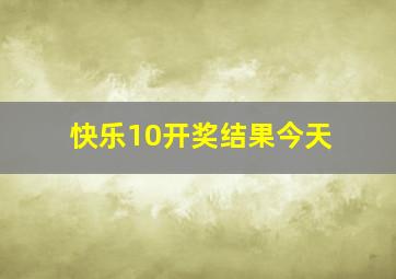 快乐10开奖结果今天