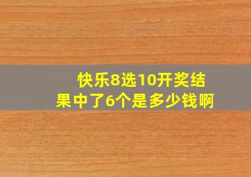 快乐8选10开奖结果中了6个是多少钱啊