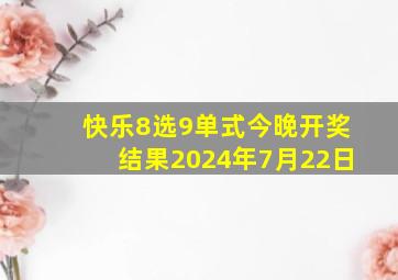 快乐8选9单式今晚开奖结果2024年7月22日