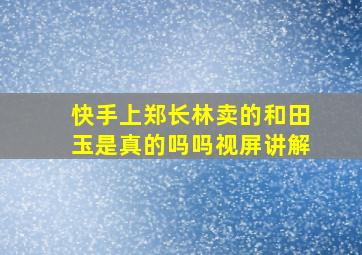 快手上郑长林卖的和田玉是真的吗吗视屏讲解