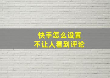 快手怎么设置不让人看到评论