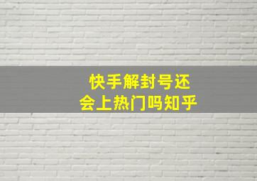 快手解封号还会上热门吗知乎