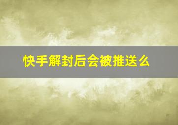 快手解封后会被推送么