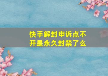 快手解封申诉点不开是永久封禁了么