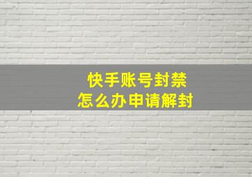 快手账号封禁怎么办申请解封