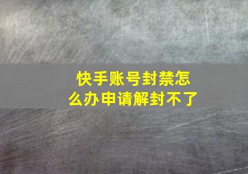 快手账号封禁怎么办申请解封不了