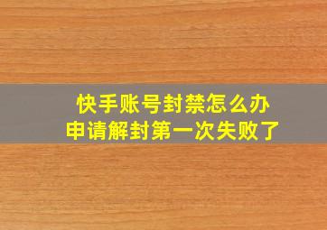 快手账号封禁怎么办申请解封第一次失败了