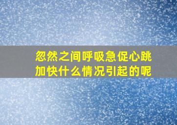 忽然之间呼吸急促心跳加快什么情况引起的呢