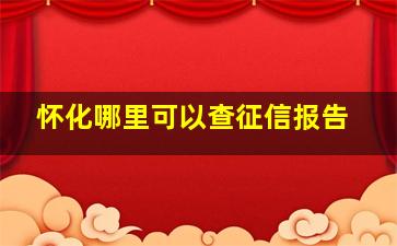 怀化哪里可以查征信报告