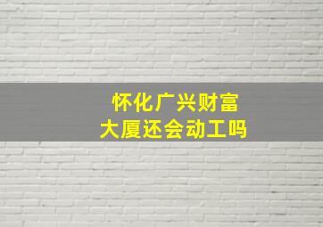 怀化广兴财富大厦还会动工吗