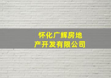 怀化广辉房地产开发有限公司