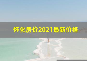 怀化房价2021最新价格