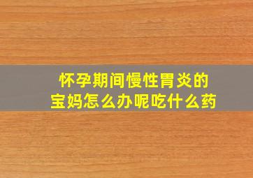 怀孕期间慢性胃炎的宝妈怎么办呢吃什么药